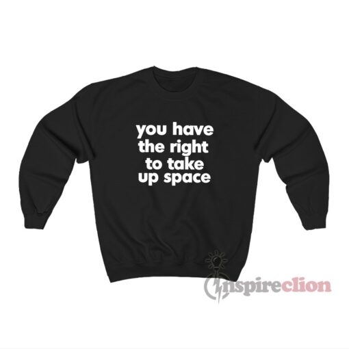 You Have The Right To Take Up Space Sweatshirt