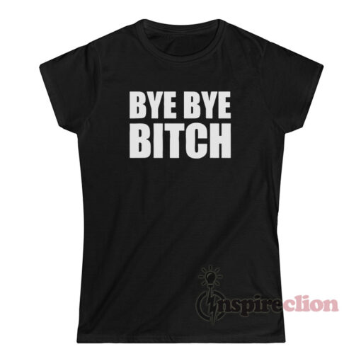 Bye Bye Bitch T-Shirt