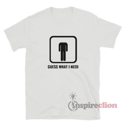 Guess What I Need T-Shirt