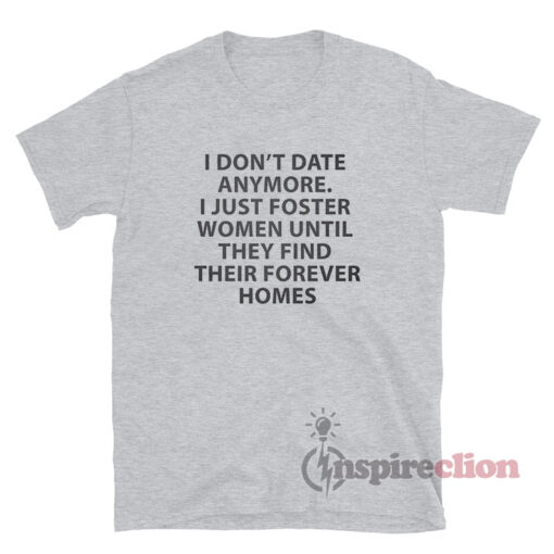 I Don't Date Anymore I Just Foster Women Until They Find T-Shirt