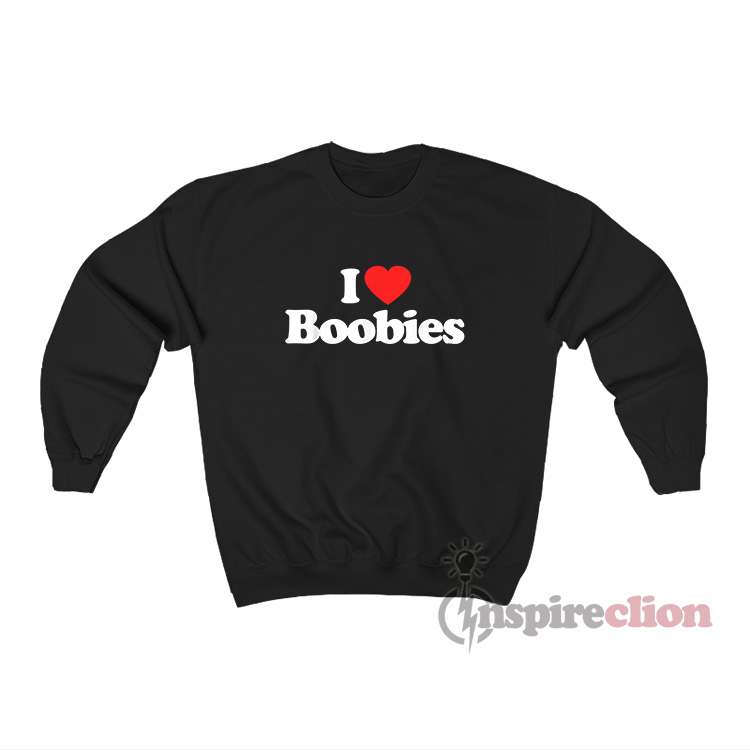 I Love Boobies Sweatshirt For Women's or Men's