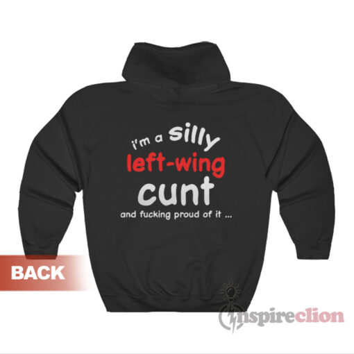 I'm A Silly Left Wing Cunt And Fucking Proud Of It Hoodie