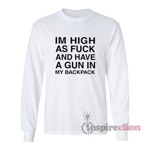 Im High As Fuck And Have A Gun In My Backpack Long Sleeves T-Shirt