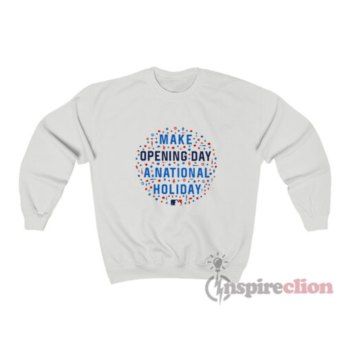 Make Opening Day A National Holiday MLB Sweatshirt