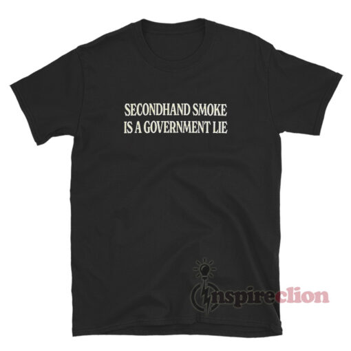 Secondhand Smoke Is A Government Lie T-Shirt
