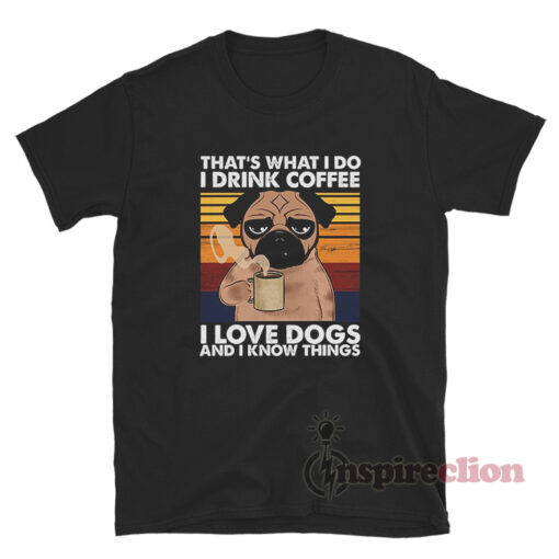 That's What I Do I Drink Coffee I Love Dogs And I Know Things T-Shirt