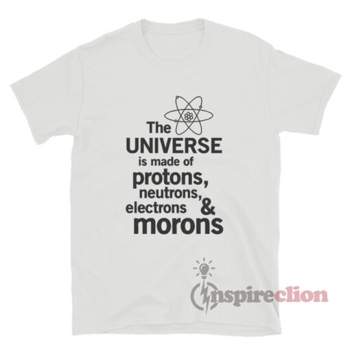 The Universe Is Made Of Protons Neutrons Electrons T-Shirt