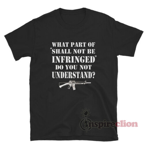 What Part Of Shall Not Be Infringed Do You Not Understand T-Shirt