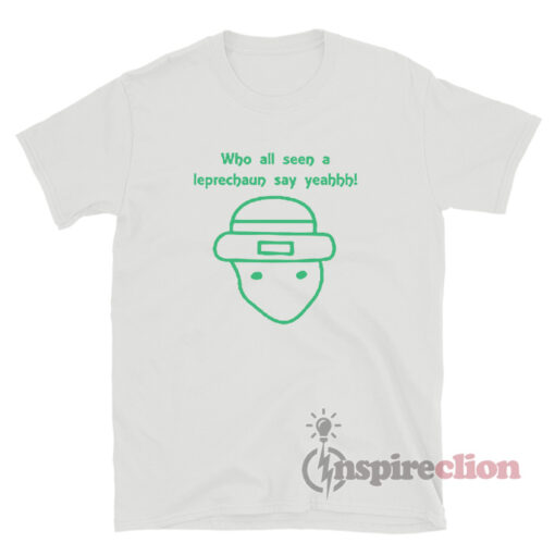 Who All Seen A Leprechaun Say Yeah T-Shirt