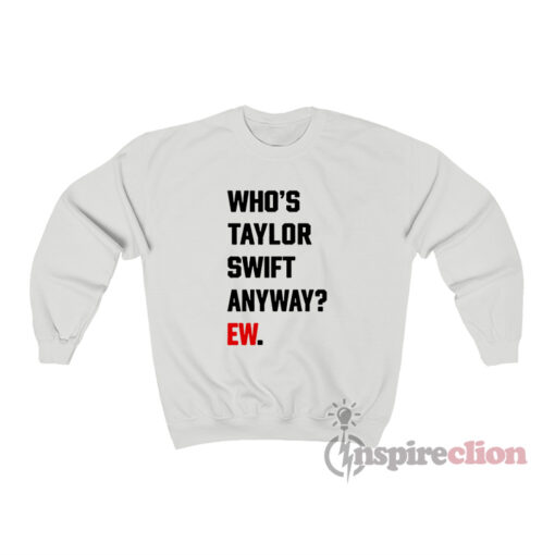 Who's Taylor Swift Anyway Ew Sweatshirt