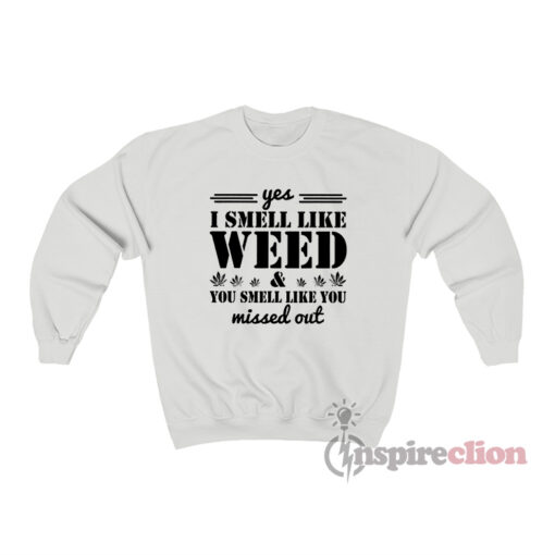 Yes I Smell Like Weed & You Smell Like You Missed Out Sweatshirt