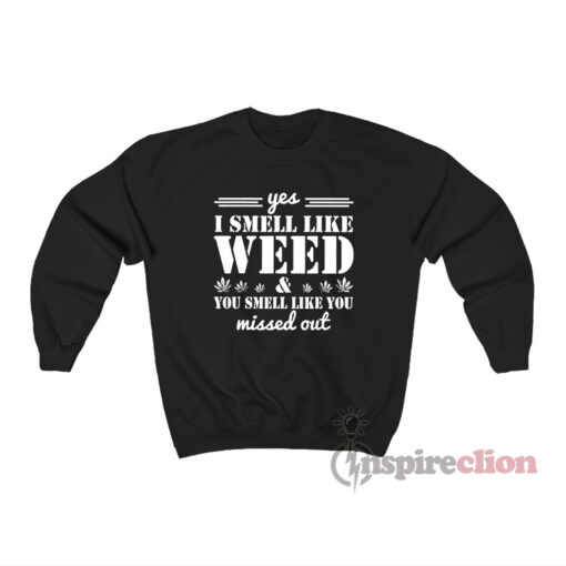 Yes I Smell Like Weed & You Smell Like You Missed Out Sweatshirt