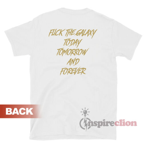 Fuck The Galaxy Today Tomorrow And Forever T-Shirt