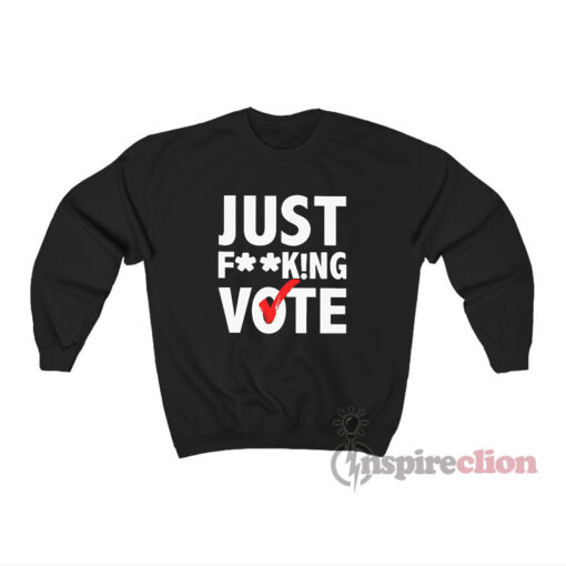 Just Fucking Vote Sweatshirt