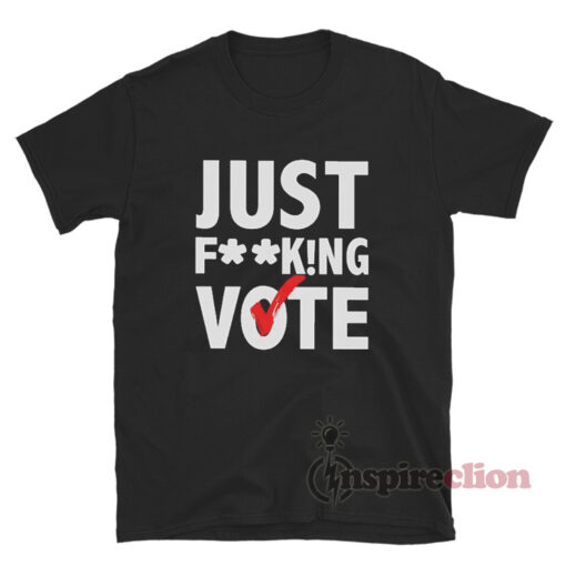 Just Fucking Vote T-Shirt