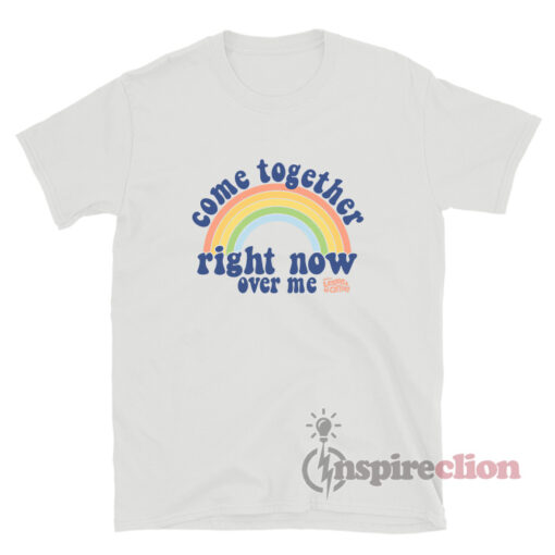 Come Together Right Now Over Me Rainbow T-Shirt