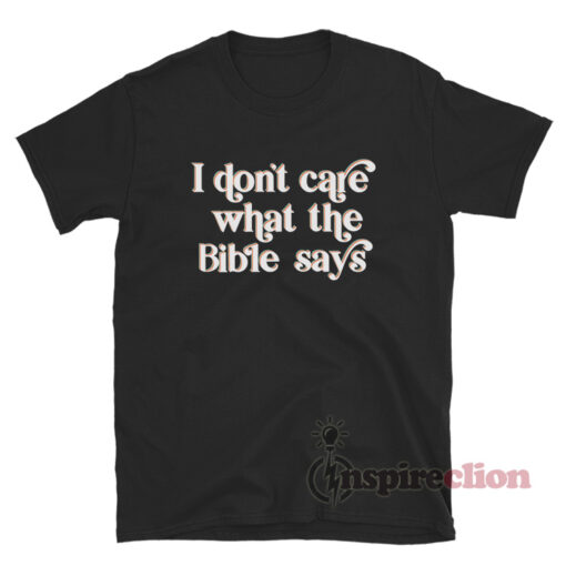 I Don't Care What the Bible Says T-Shirt