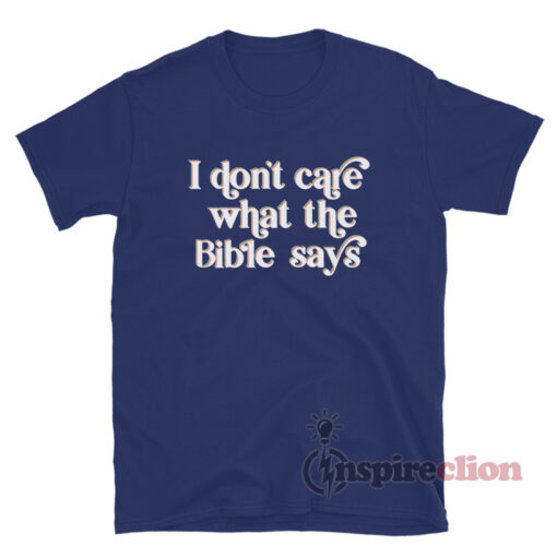 I Don't Care What the Bible Says T-Shirt