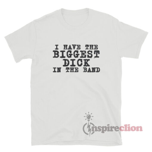 I Have The Biggest Dick In The Band T-Shirt
