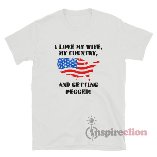 I Love My Wife My Country And Getting Pegged T-Shirt