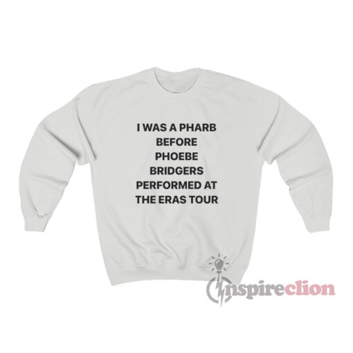 I Was A Pharb Before Phoebe Bridgers Performed Sweatshirt