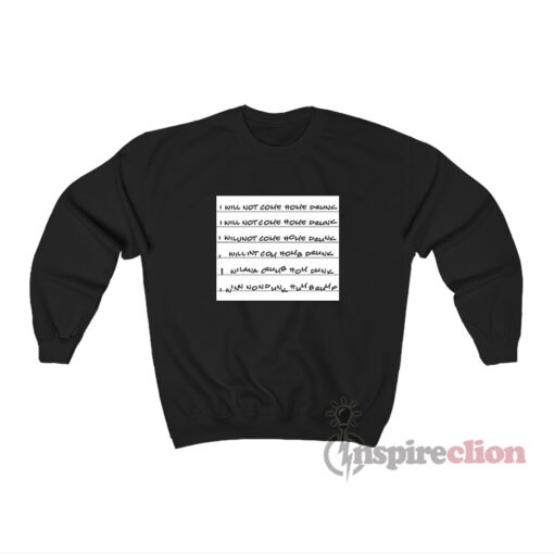 I Will Not Come Home Drunk Sweatshirt