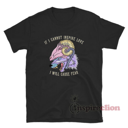 If I Cannot Inspire Love I Will Cause Fear T-Shirt