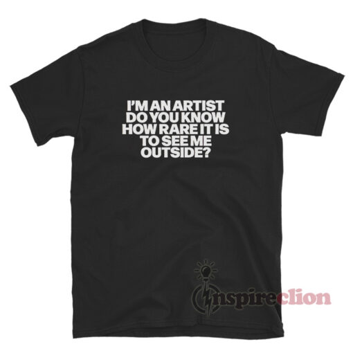 I'm An Artist Do You Know How Rare It Is To See Me Outside Shirt