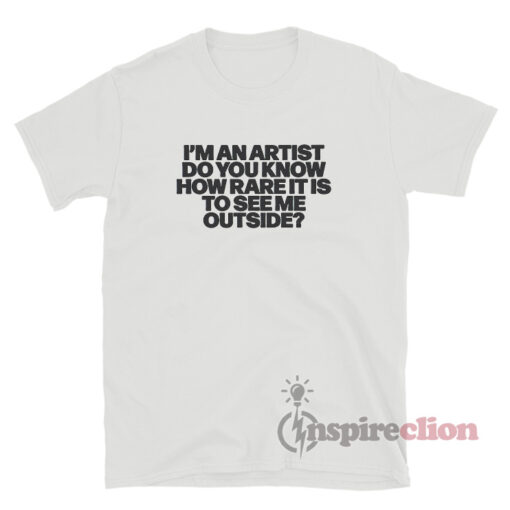 I'm An Artist Do You Know How Rare It Is To See Me Outside Shirt