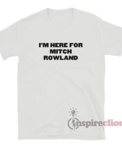 I'm Here For Mitch Rowland T-Shirt