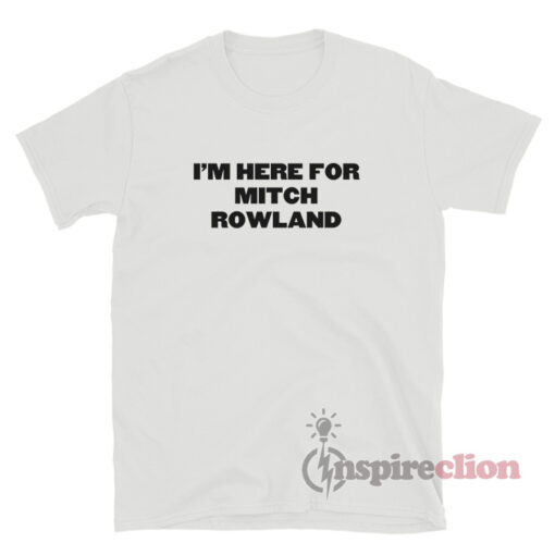 I'm Here For Mitch Rowland T-Shirt