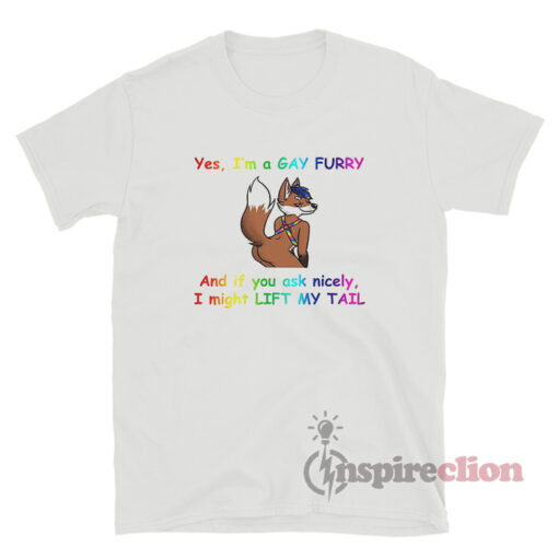 Yes I'm A Gay Furry And If You Ask Nicely I Might Lift My Tail T-Shirt