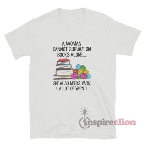 A Woman Cannot Survive On Books Alone She Also Needs Yarn T-Shirt