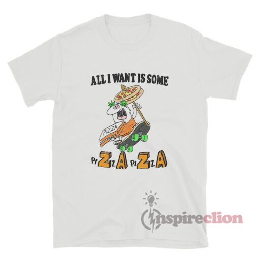 All I Want Is Some PiZaZa T-Shirt