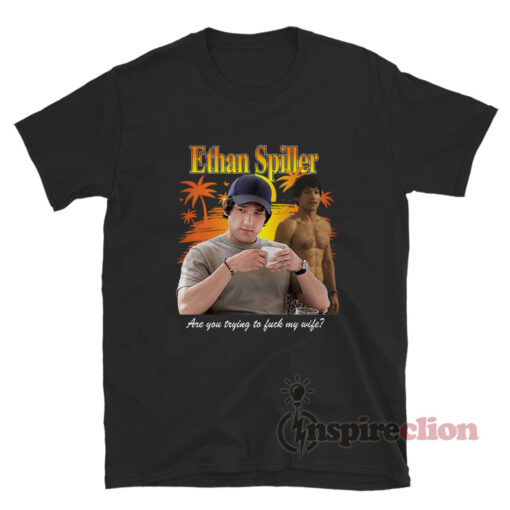 Ethan Spiller Are You Trying To Fuck My Wife T-Shirt