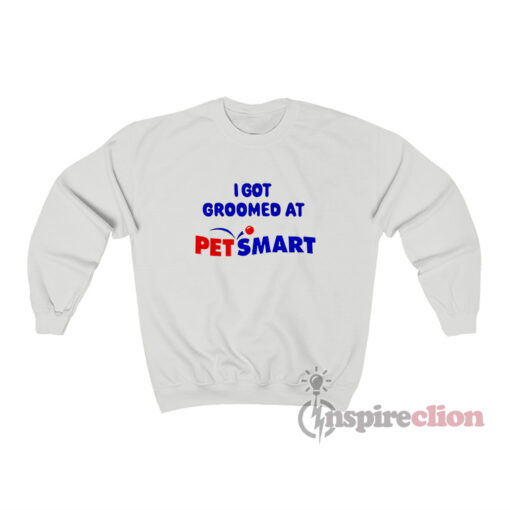 I Got Groomed At Petsmart Sweatshirt