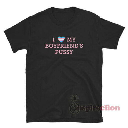 I Love My Boyfriend’s Pussys T-Shirt