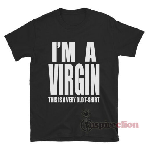 I'm A Virgin This Is A Very Old T-Shirt