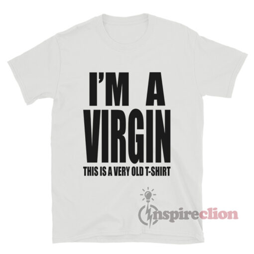 I'm A Virgin This Is A Very Old T-Shirt