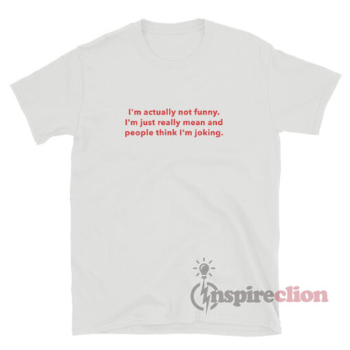 I'm Actually Not Funny I'm Just Really Mean T-Shirt