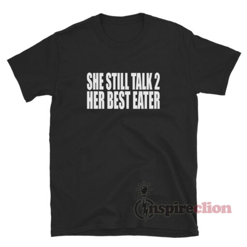 She Still Talk 2 Her Best Eater T-Shirt