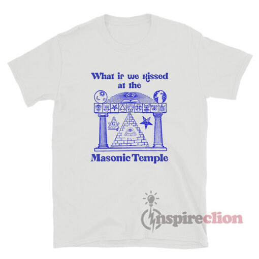 What If We Kissed At The Masonic Temple T-Shirt