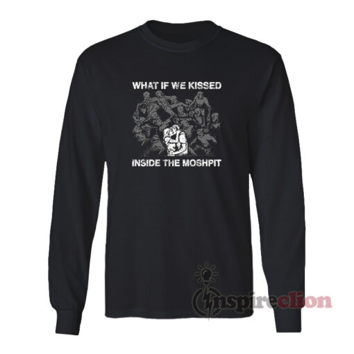 What If We Kissed Inside The Moshpit Long Sleeves T-Shirt