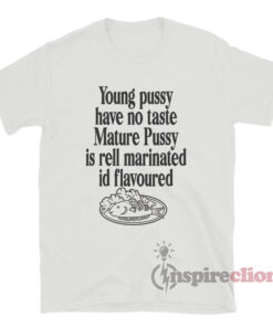 Young Pussy Have No Taste Mature Pussy Is Rell Marinated T-Shirt