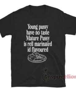 Young Pussy Have No Taste Mature Pussy Is Rell Marinated T-Shirt