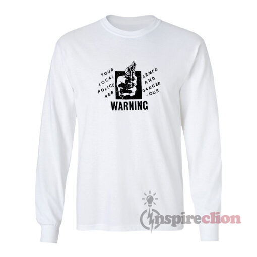 Your Local Police Are Armed And Dangerous Warning Long Sleeves T-Shirt