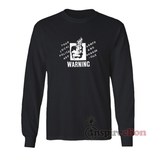 Your Local Police Are Armed And Dangerous Warning Long Sleeves T-Shirt