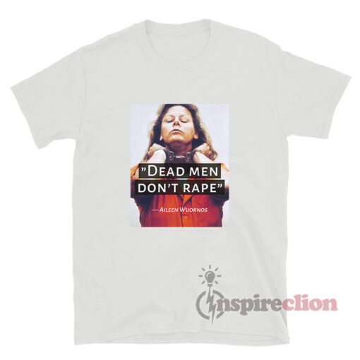 Dead Men Don't Rape Aileen Wuornos T-Shirt