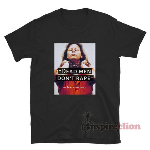 Dead Men Don't Rape Aileen Wuornos T-Shirt