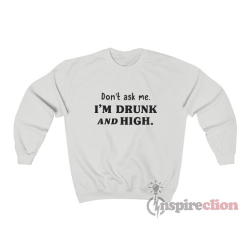 Don't Ask Me I'm Drunk And High Sweatshirt